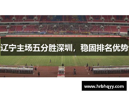 辽宁主场五分胜深圳,稳固排名优势